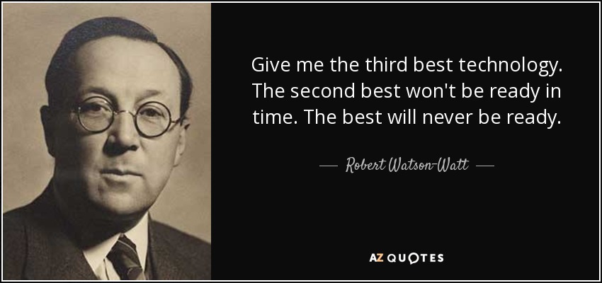 Give me the third best technology. The second best won't be ready in time. The best will never be ready. - Robert Watson-Watt