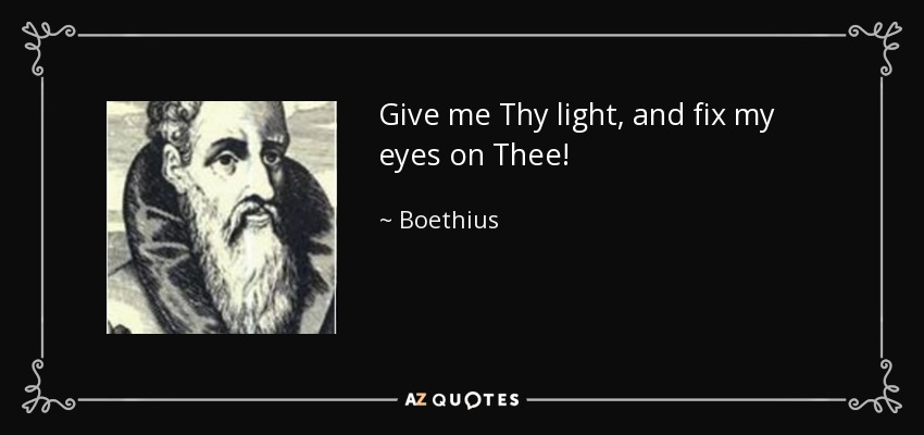 Give me Thy light, and fix my eyes on Thee! - Boethius