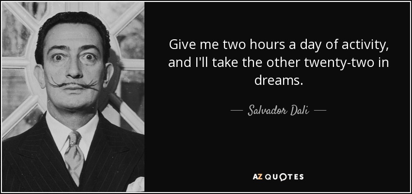 Give me two hours a day of activity, and I'll take the other twenty-two in dreams. - Salvador Dali