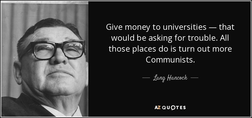 Give money to universities — that would be asking for trouble. All those places do is turn out more Communists. - Lang Hancock