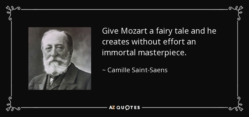 Give Mozart a fairy tale and he creates without effort an immortal masterpiece. - Camille Saint-Saens