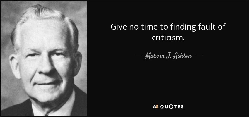 Give no time to finding fault of criticism. - Marvin J. Ashton