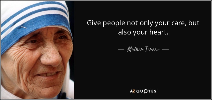 Give people not only your care, but also your heart. - Mother Teresa