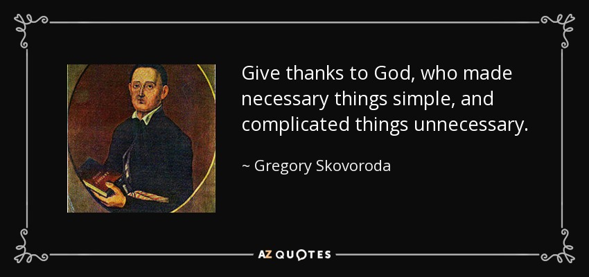 Give thanks to God, who made necessary things simple, and complicated things unnecessary. - Gregory Skovoroda