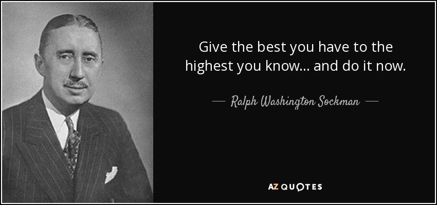 Give the best you have to the highest you know... and do it now. - Ralph Washington Sockman