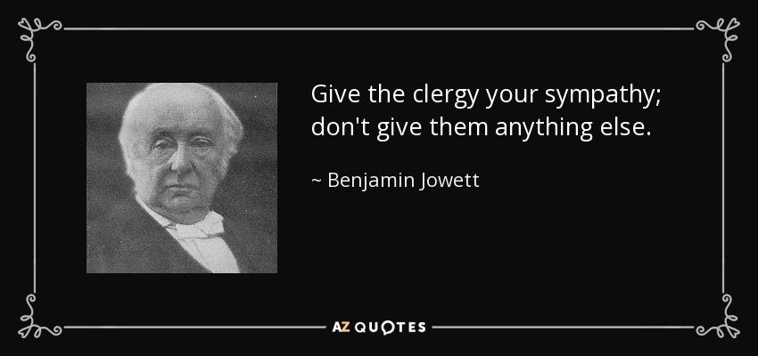 Give the clergy your sympathy; don't give them anything else. - Benjamin Jowett