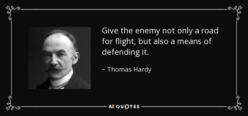 Give the enemy not only a road for flight, but also a means of defending it. - Thomas Hardy