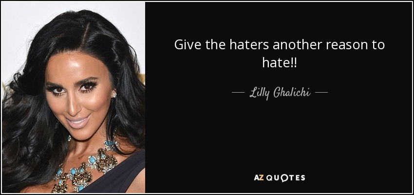 Give the haters another reason to hate!! - Lilly Ghalichi