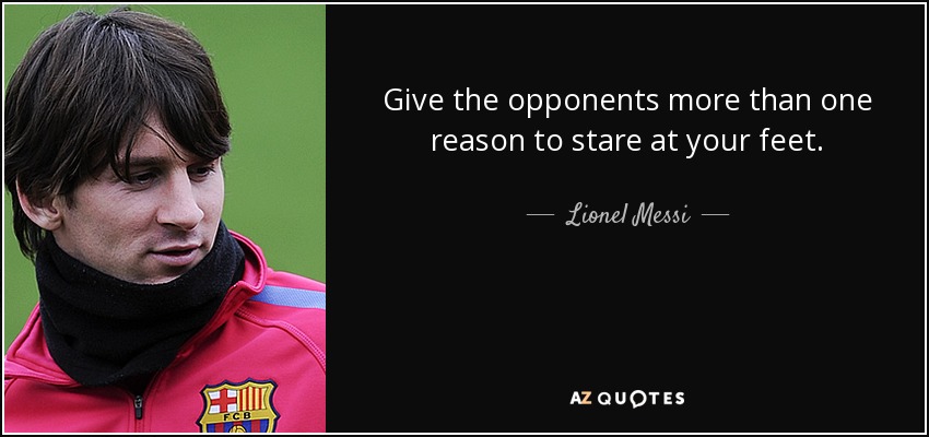 Give the opponents more than one reason to stare at your feet. - Lionel Messi