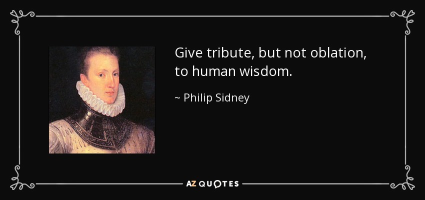 Give tribute, but not oblation, to human wisdom. - Philip Sidney