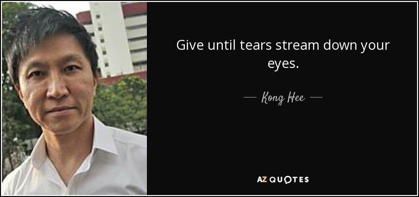 Give until tears stream down your eyes. - Kong Hee