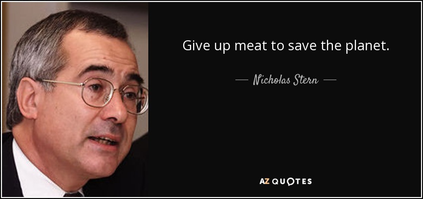 Give up meat to save the planet. - Nicholas Stern