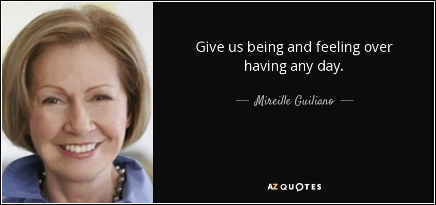 Give us being and feeling over having any day. - Mireille Guiliano