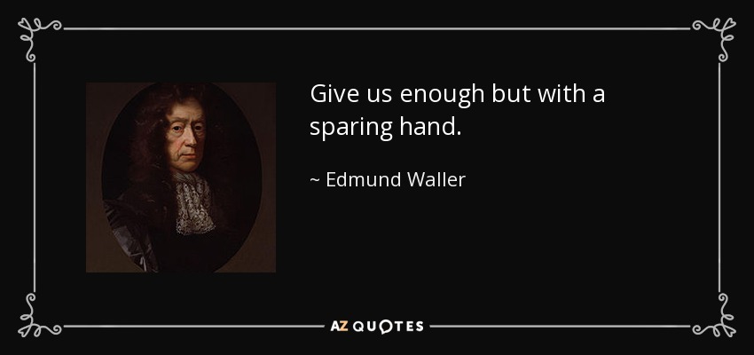 Give us enough but with a sparing hand. - Edmund Waller