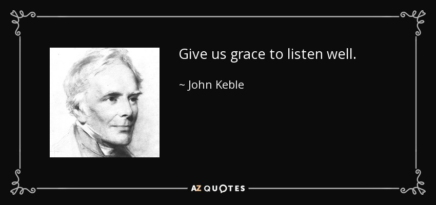 Give us grace to listen well. - John Keble
