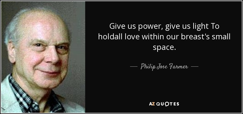 Give us power, give us light To holdall love within our breast's small space. - Philip Jose Farmer