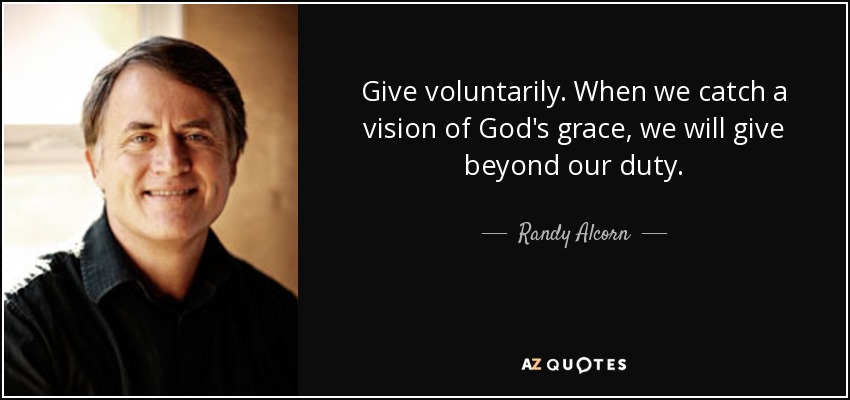 Give voluntarily. When we catch a vision of God's grace, we will give beyond our duty. - Randy Alcorn