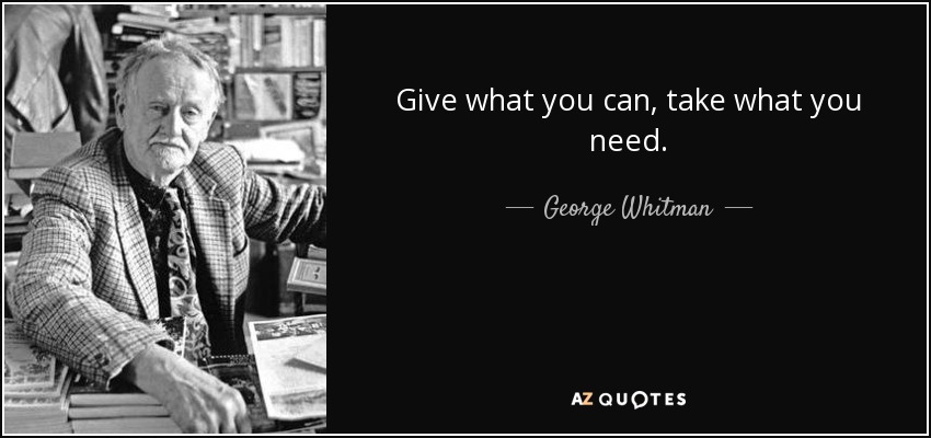 Give what you can, take what you need. - George Whitman