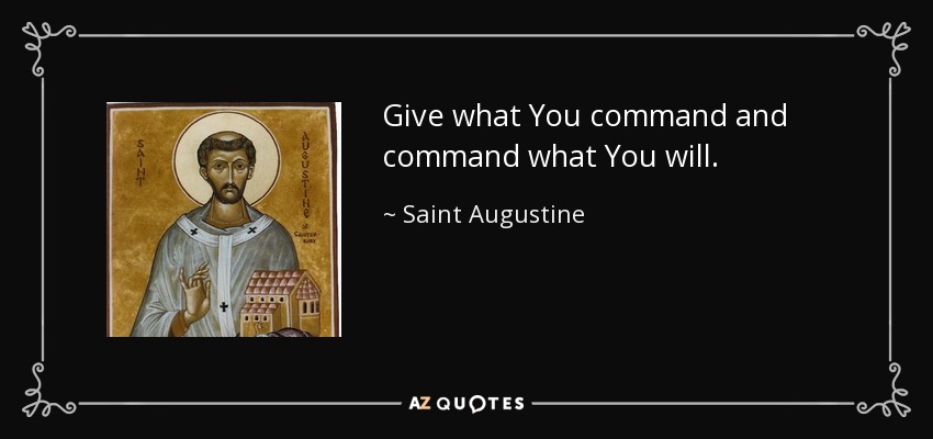 Give what You command and command what You will. - Saint Augustine