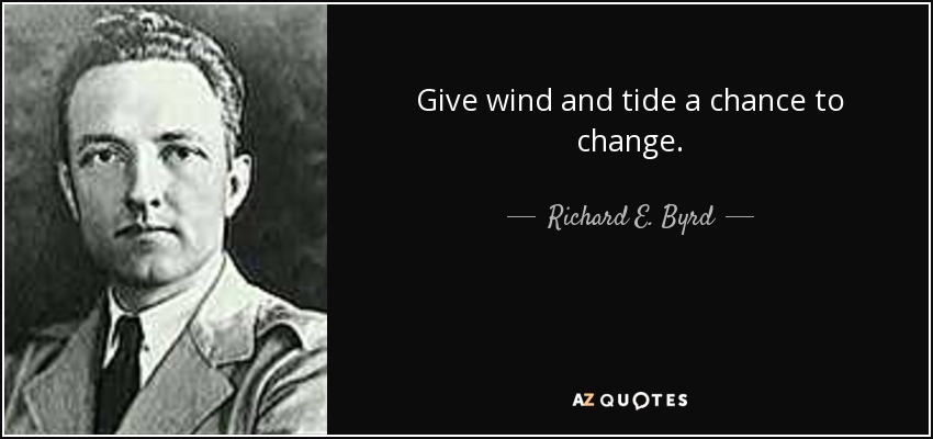 Give wind and tide a chance to change. - Richard E. Byrd