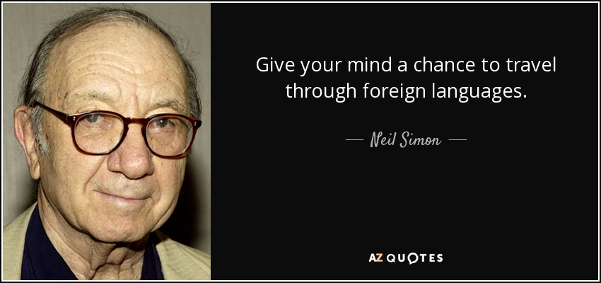 Give your mind a chance to travel through foreign languages. - Neil Simon