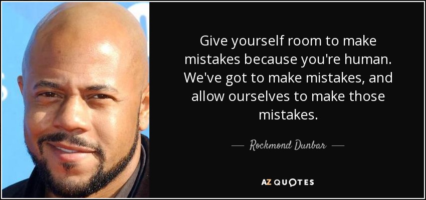 Give yourself room to make mistakes because you're human. We've got to make mistakes, and allow ourselves to make those mistakes. - Rockmond Dunbar
