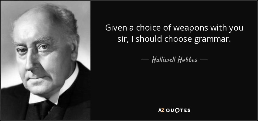 Given a choice of weapons with you sir, I should choose grammar. - Halliwell Hobbes