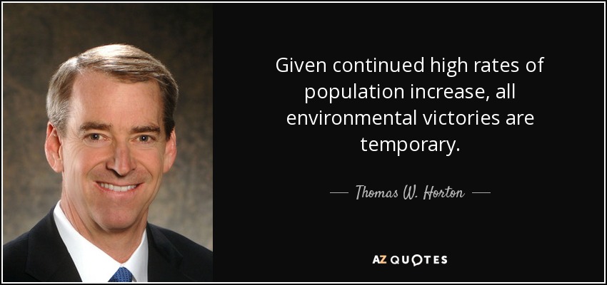 Given continued high rates of population increase, all environmental victories are temporary. - Thomas W. Horton