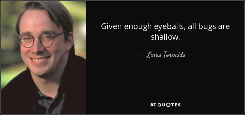 Given enough eyeballs, all bugs are shallow. - Linus Torvalds