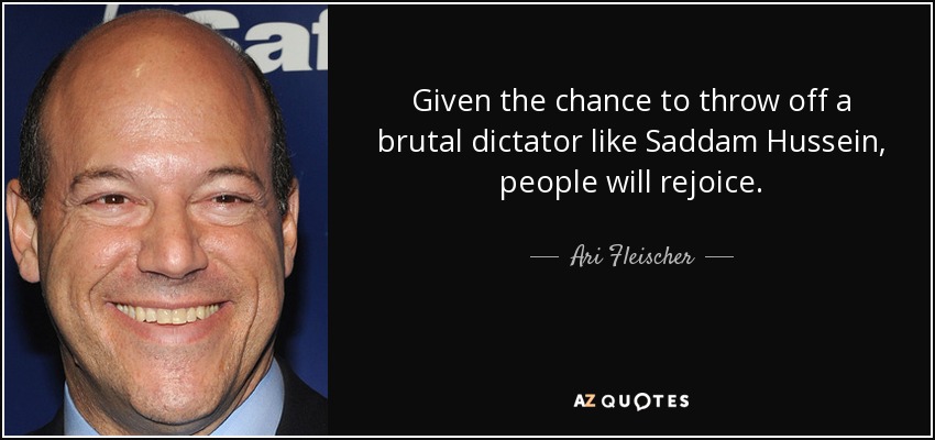 Given the chance to throw off a brutal dictator like Saddam Hussein, people will rejoice. - Ari Fleischer