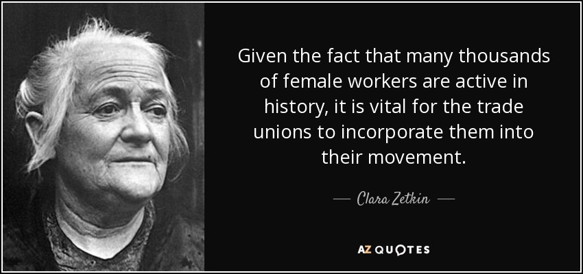 Given the fact that many thousands of female workers are active in history, it is vital for the trade unions to incorporate them into their movement. - Clara Zetkin