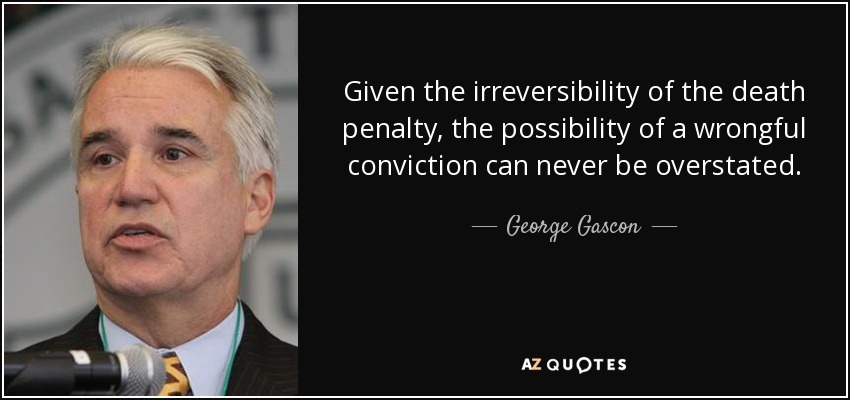 Given the irreversibility of the death penalty, the possibility of a wrongful conviction can never be overstated. - George Gascon