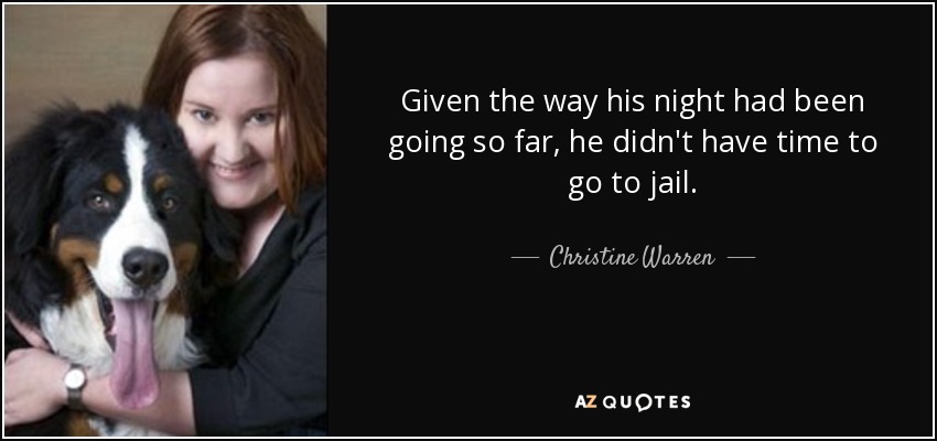 Given the way his night had been going so far, he didn't have time to go to jail. - Christine Warren