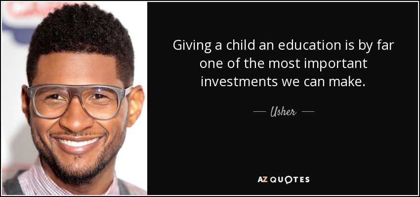 Giving a child an education is by far one of the most important investments we can make. - Usher