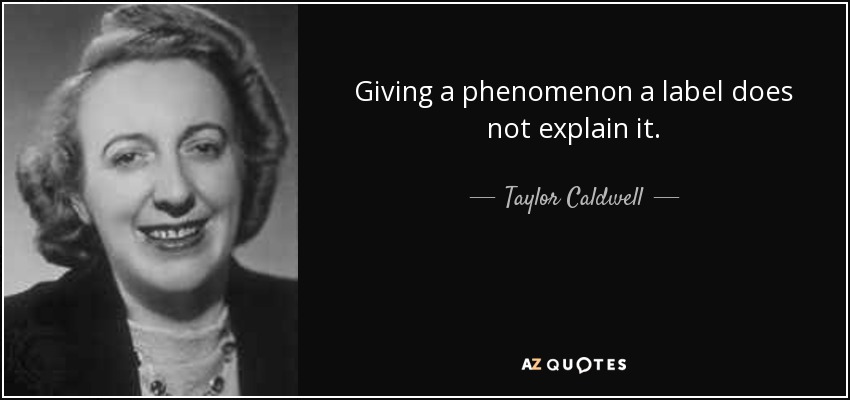 Giving a phenomenon a label does not explain it. - Taylor Caldwell