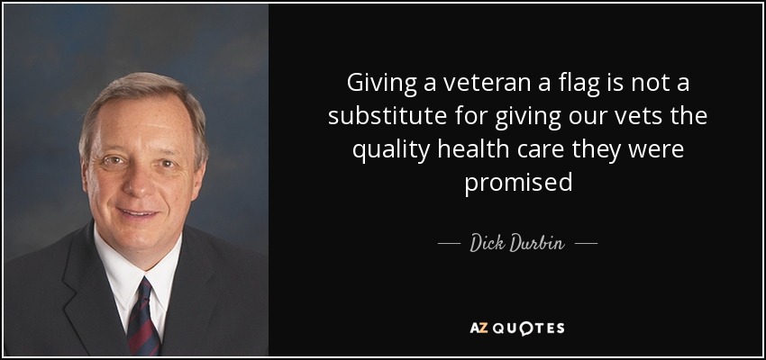 Giving a veteran a flag is not a substitute for giving our vets the quality health care they were promised - Dick Durbin