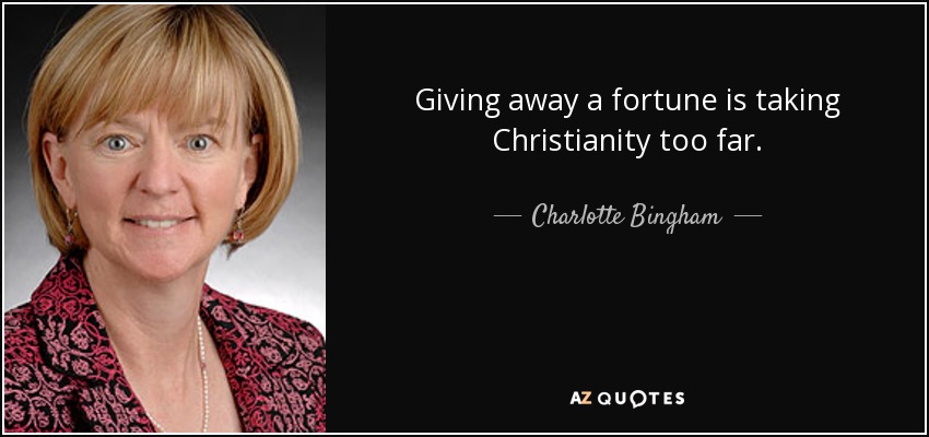 Giving away a fortune is taking Christianity too far. - Charlotte Bingham