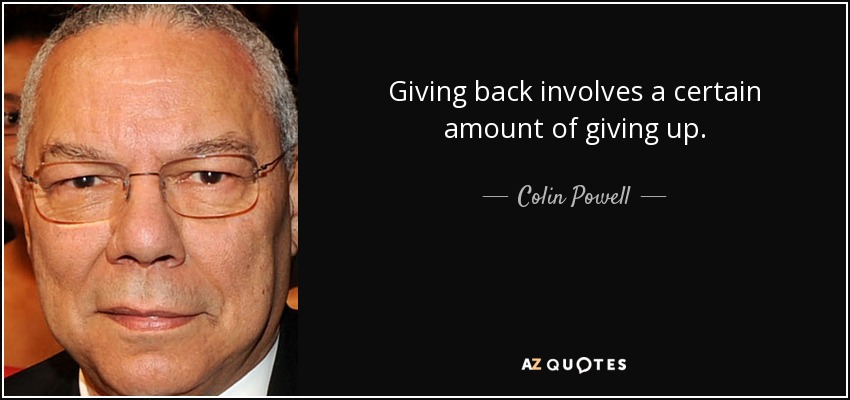 Giving back involves a certain amount of giving up. - Colin Powell