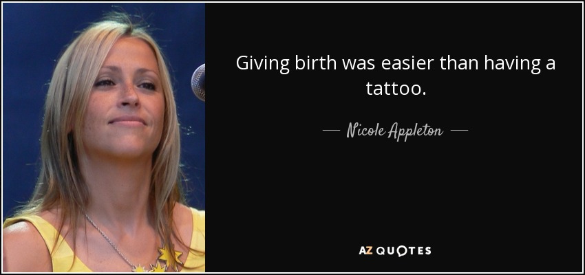 Giving birth was easier than having a tattoo. - Nicole Appleton
