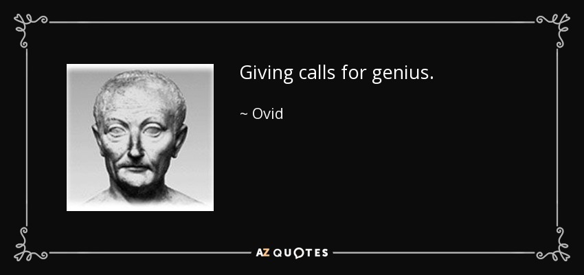 Giving calls for genius. - Ovid