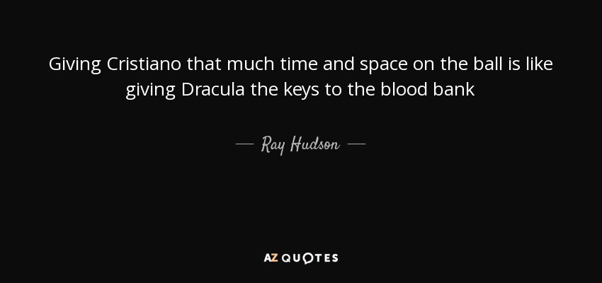Giving Cristiano that much time and space on the ball is like giving Dracula the keys to the blood bank - Ray Hudson