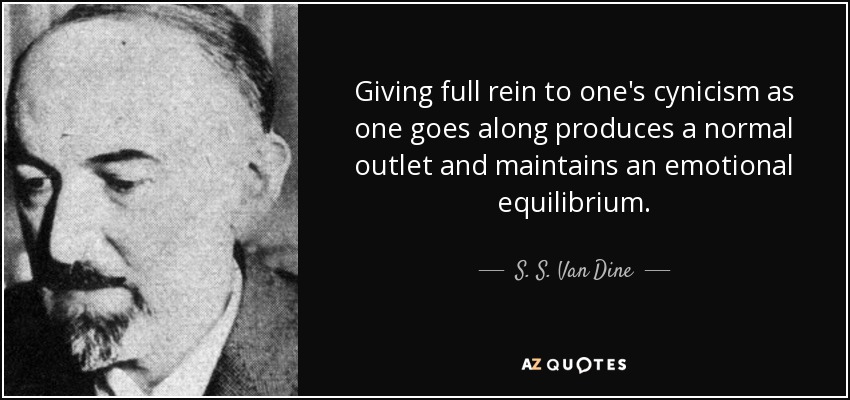 Giving full rein to one's cynicism as one goes along produces a normal outlet and maintains an emotional equilibrium. - S. S. Van Dine