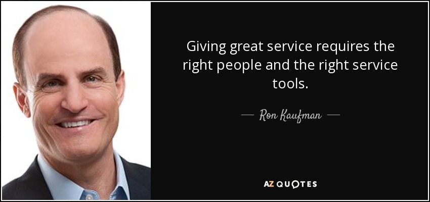 Giving great service requires the right people and the right service tools. - Ron Kaufman