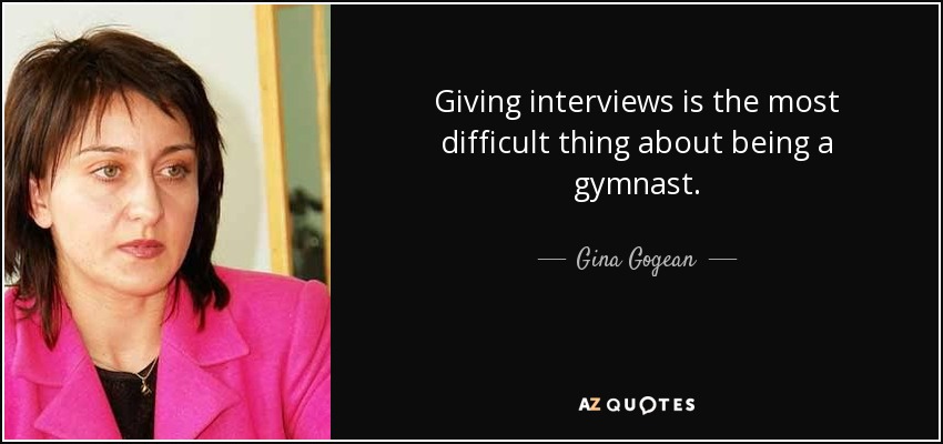 Giving interviews is the most difficult thing about being a gymnast. - Gina Gogean