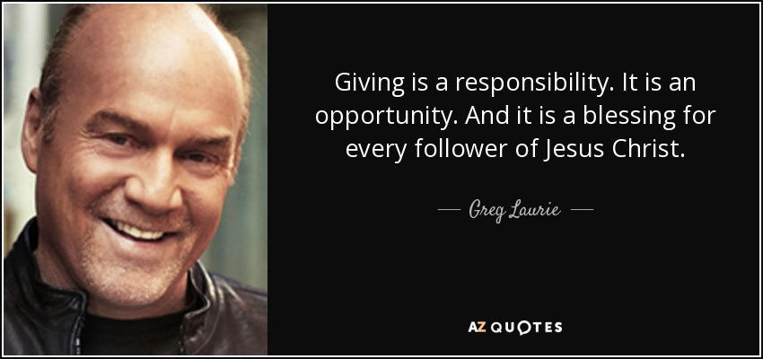 Giving is a responsibility. It is an opportunity. And it is a blessing for every follower of Jesus Christ. - Greg Laurie