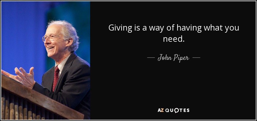 Giving is a way of having what you need. - John Piper