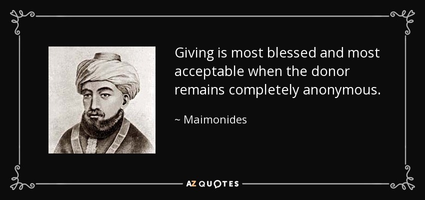 Giving is most blessed and most acceptable when the donor remains completely anonymous. - Maimonides