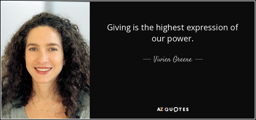 Giving is the highest expression of our power. - Vivien Greene