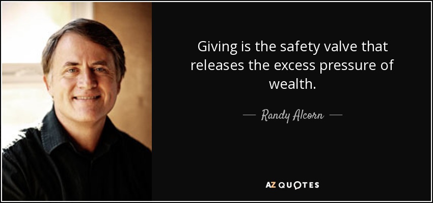 Giving is the safety valve that releases the excess pressure of wealth. - Randy Alcorn