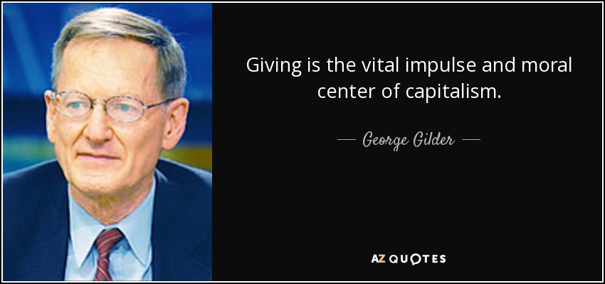 Giving is the vital impulse and moral center of capitalism. - George Gilder